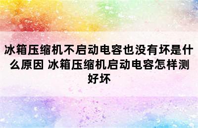 冰箱压缩机不启动电容也没有坏是什么原因 冰箱压缩机启动电容怎样测好坏